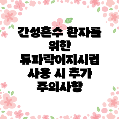 간성혼수 환자를 위한 듀파락이지시럽 사용 시 추가 주의사항