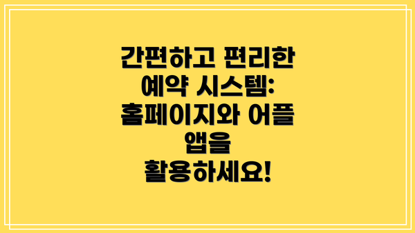 간편하고 편리한 예약 시스템: 홈페이지와 어플 앱을 활용하세요!