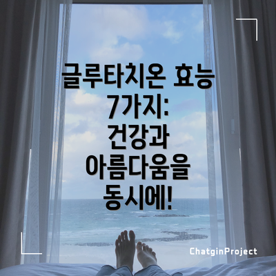 글루타치온 효능 7가지:  건강과 아름다움을 동시에!