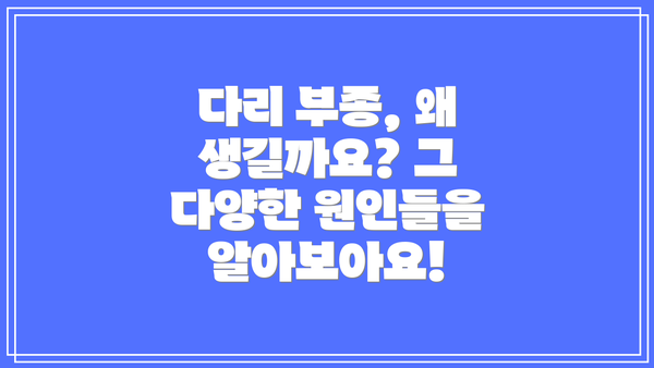 다리 부종, 왜 생길까요? 그 다양한 원인들을 알아보아요!