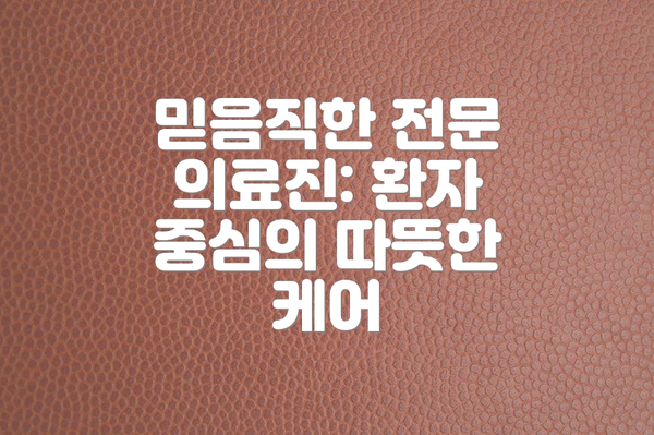 믿음직한 전문 의료진: 환자 중심의 따뜻한 케어