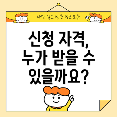신청 자격, 누가 받을 수 있을까요?