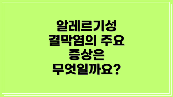 알레르기성 결막염의 주요 증상은 무엇일까요?