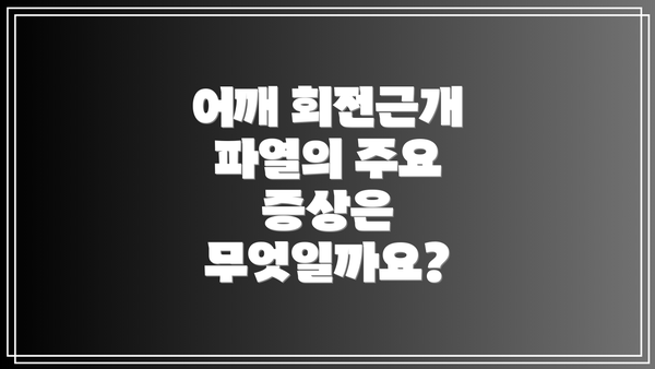 어깨 회전근개 파열의 주요 증상은 무엇일까요?