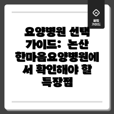 요양병원 선택 가이드:  논산한마음요양병원에서 확인해야 할 특장점