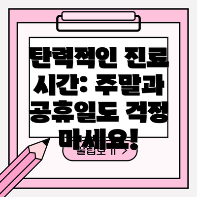 탄력적인 진료 시간: 주말과 공휴일도 걱정 마세요!