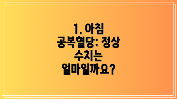 1. 아침 공복혈당: 정상 수치는 얼마일까요?