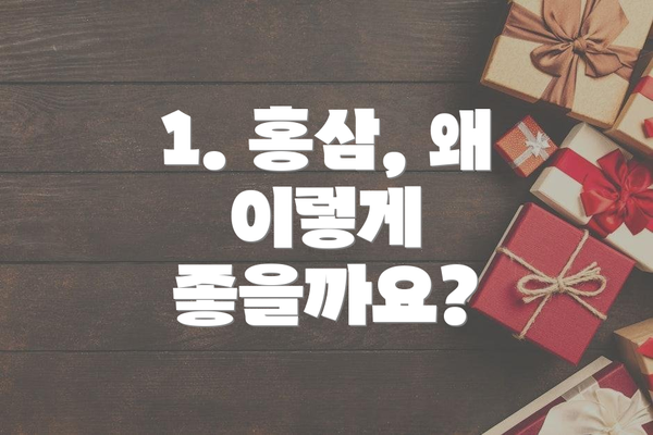 1. 홍삼, 왜 이렇게 좋을까요?