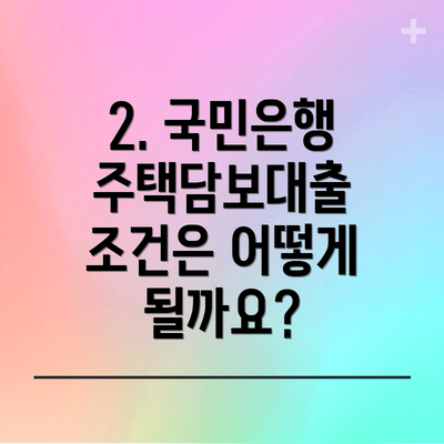 2. 국민은행 주택담보대출 조건은 어떻게 될까요?