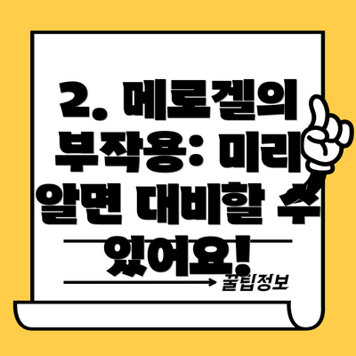 2. 메로겔의 부작용: 미리 알면 대비할 수 있어요!
