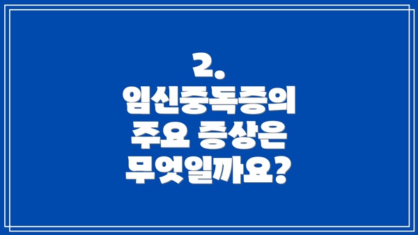 2. 임신중독증의 주요 증상은 무엇일까요?