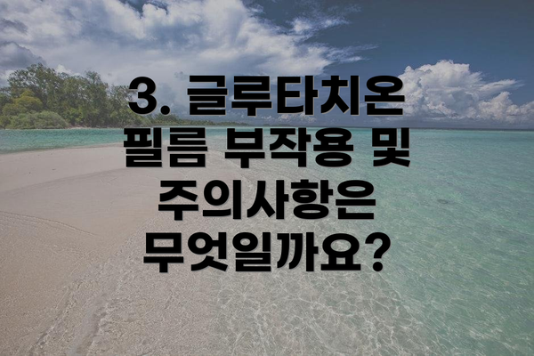 3. 글루타치온 필름 부작용 및 주의사항은 무엇일까요?