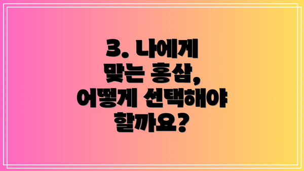 3. 나에게 맞는 홍삼, 어떻게 선택해야 할까요?
