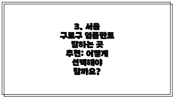 3. 서울 구로구 임플란트 잘하는 곳 추천: 어떻게 선택해야 할까요?