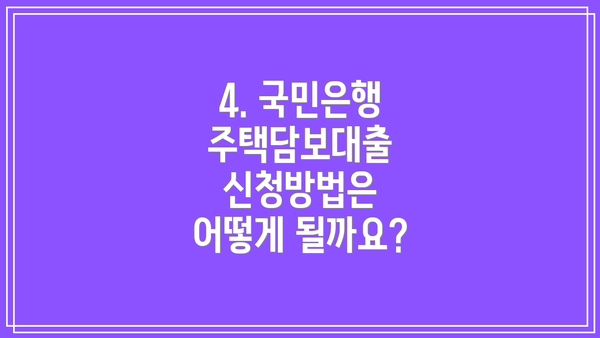 4. 국민은행 주택담보대출 신청방법은 어떻게 될까요?