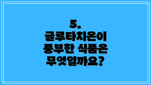 5. 글루타치온이 풍부한 식품은 무엇일까요?