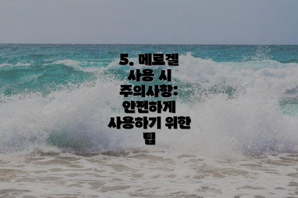 5. 메로겔 사용 시 주의사항: 안전하게 사용하기 위한 팁