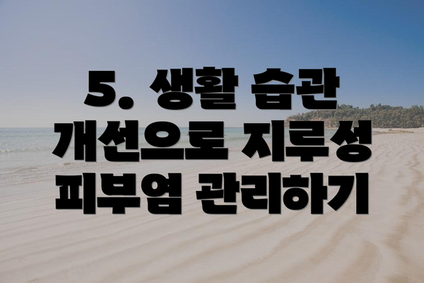 5. 생활 습관 개선으로 지루성 피부염 관리하기