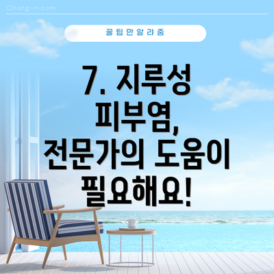7. 지루성 피부염, 전문가의 도움이 필요해요!
