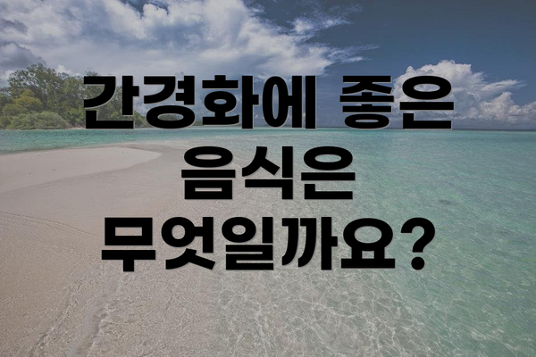 간경화에 좋은 음식은 무엇일까요?