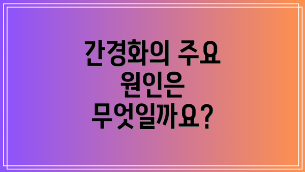 간경화의 주요 원인은 무엇일까요?