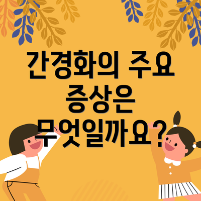 간경화의 주요 증상은 무엇일까요?