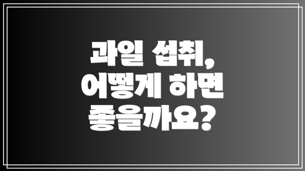 과일 섭취, 어떻게 하면 좋을까요?