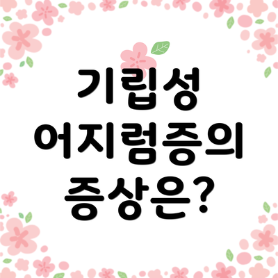 기립성 어지럼증의 증상은?