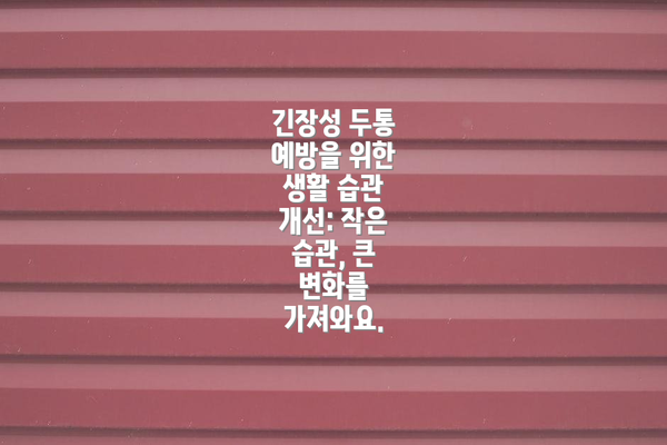긴장성 두통 예방을 위한 생활 습관 개선: 작은 습관, 큰 변화를 가져와요.