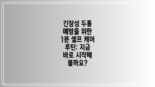 긴장성 두통 예방을 위한 1분 셀프 케어 루틴: 지금 바로 시작해 볼까요?