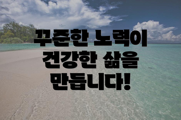 꾸준한 노력이 건강한 삶을 만듭니다!