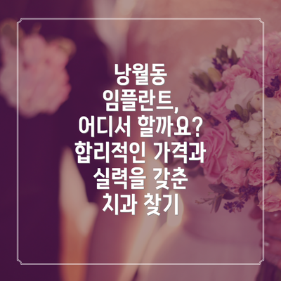 낭월동 임플란트, 어디서 할까요?  합리적인 가격과 실력을 갖춘 치과 찾기