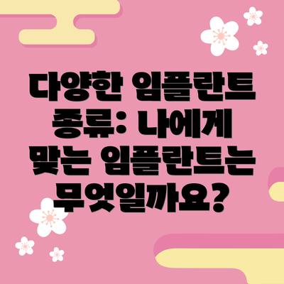 다양한 임플란트 종류: 나에게 맞는 임플란트는 무엇일까요?