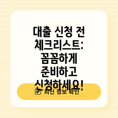 대출 신청 전 체크리스트:  꼼꼼하게 준비하고 신청하세요!