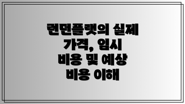 런던플랫의 실제 가격, 임시 비용 및 예상 비용 이해