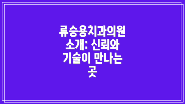 류승용치과의원 소개: 신뢰와 기술이 만나는 곳