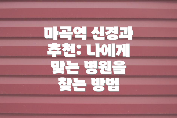 마곡역 신경과 추천: 나에게 맞는 병원을 찾는 방법