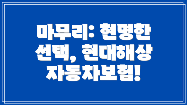 마무리: 현명한 선택, 현대해상 자동차보험!