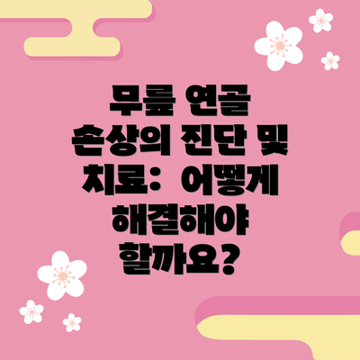 무릎 연골 손상의 진단 및 치료:  어떻게 해결해야 할까요?