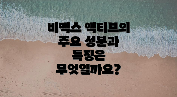 비맥스 액티브의 주요 성분과 특징은 무엇일까요?