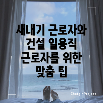 새내기 근로자와 건설 일용직 근로자를 위한 맞춤 팁