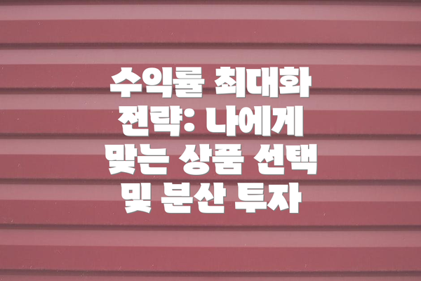 수익률 최대화 전략: 나에게 맞는 상품 선택 및 분산 투자