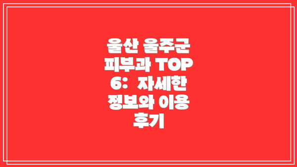 울산 울주군 피부과 TOP 6:  자세한 정보와 이용 후기