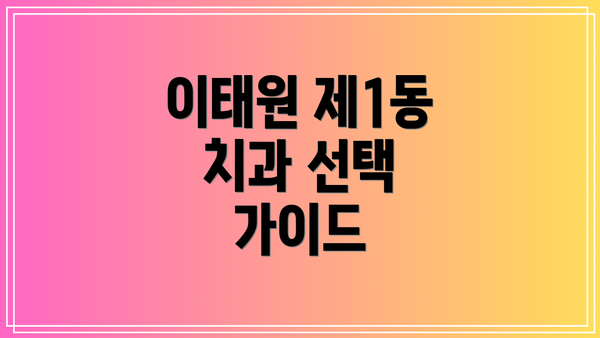 이태원 제1동 치과 선택 가이드