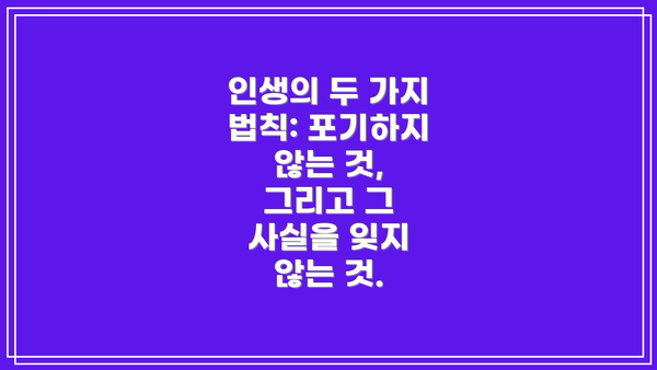 인생의 두 가지 법칙: 포기하지 않는 것, 그리고 그 사실을 잊지 않는 것.