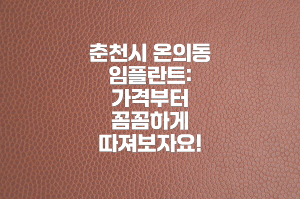 춘천시 온의동 임플란트: 가격부터 꼼꼼하게 따져보자요!