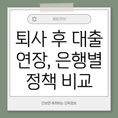 퇴사 후 대출 연장, 은행별 정책 비교