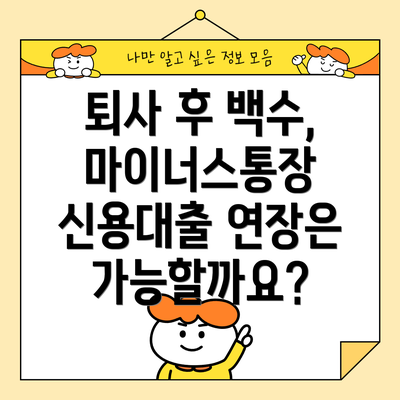 퇴사 후 백수, 마이너스통장 신용대출 연장은 가능할까요?