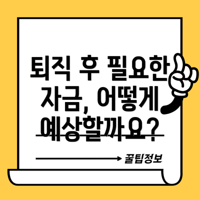 퇴직 후 필요한 자금, 어떻게 예상할까요?