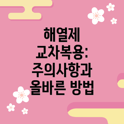 해열제 교차복용:  주의사항과 올바른 방법